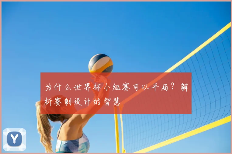 为什么世界杯小组赛可以平局？解析赛制设计的智慧