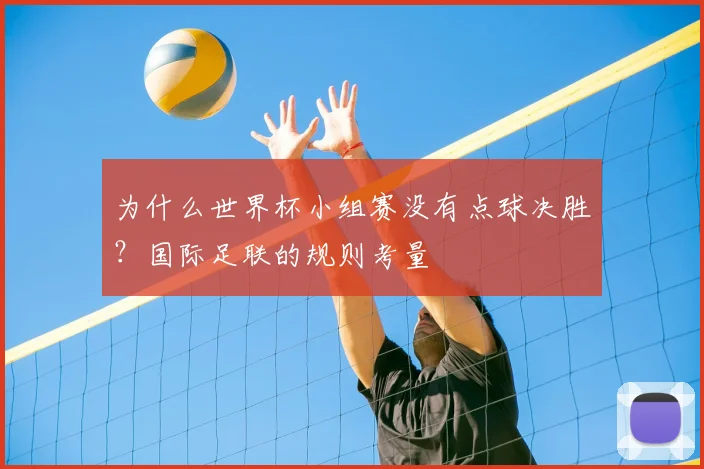 为什么世界杯小组赛没有点球决胜？国际足联的规则考量